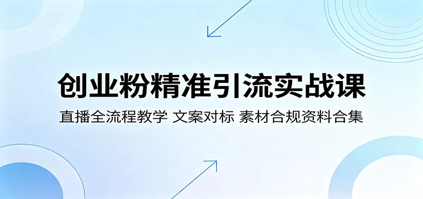 创业粉精准引流实战课：直播全流程教学，文案对标，素材合规资料合集 - 付费阅读