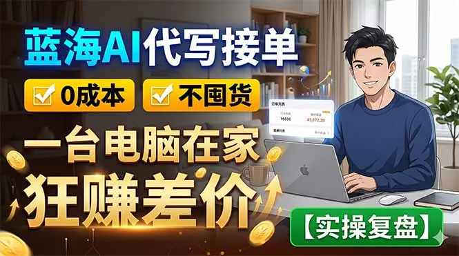 蓝海AI代写接单：0成本不囤货，一台电脑在家狂赚差价【实操复盘】 - 付费阅读