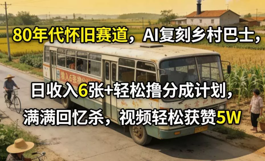 80年代怀旧赛道，AI复刻乡村巴士，日收入6张+轻松撸分成计划，满满回忆杀，视频轻松获赞5W - 付费阅读