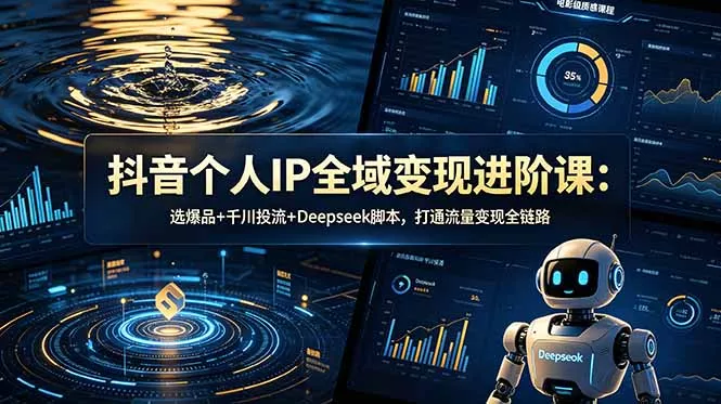 抖音个人IP全域变现进阶课-更新26年6月：选爆品+千川投流+Deepseek脚本，打通流量变现全链路 - 付费阅读
