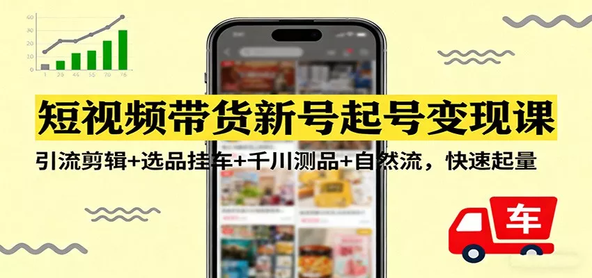 短视频带货新号起号变现课：引流剪辑+选品挂车+千川测品+自然流，快速起量 - 付费阅读