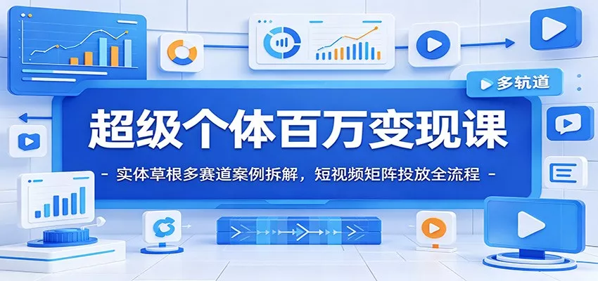 超级个体百万变现课：实体草根多赛道案例拆解，短视频矩阵投放全流程 - 付费阅读