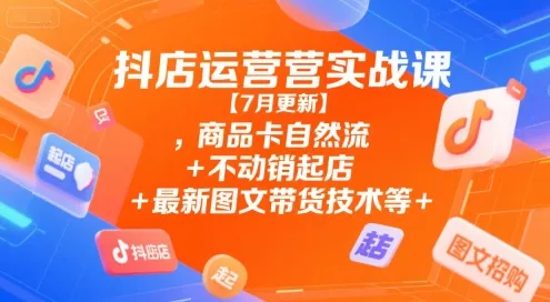 抖店运营实战课【9月更新】,商品卡自然流+不动销起店+最新图文带货技术等 - 付费阅读