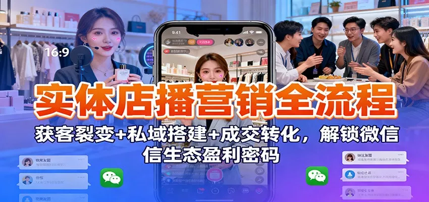 实体店播营销全流程：获客裂变+私域搭建+成交转化，解锁微信生态盈利密码 - 付费阅读