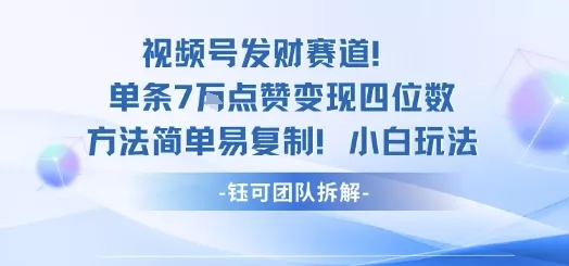 视频号发财赛道单条7W点赞变现四位数方法简单易复制小白玩法 - 付费阅读