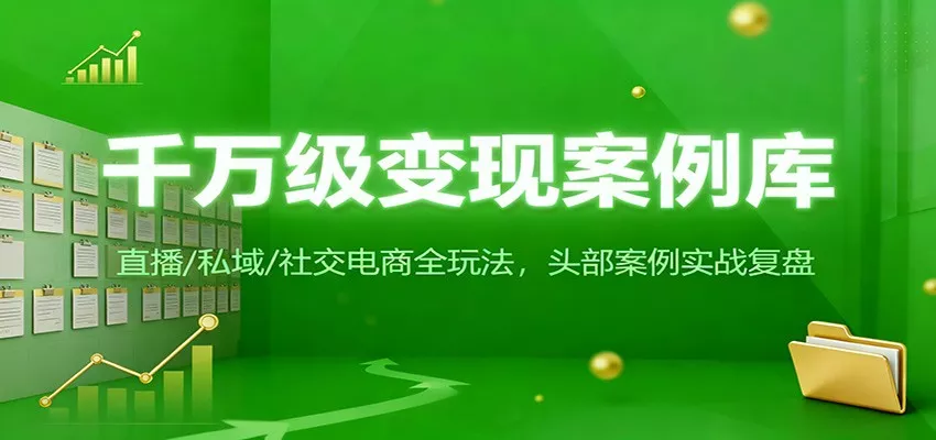 千万级变现案例库：直播/私域/社交电商全玩法，200+头部案例实战复盘 - 付费阅读