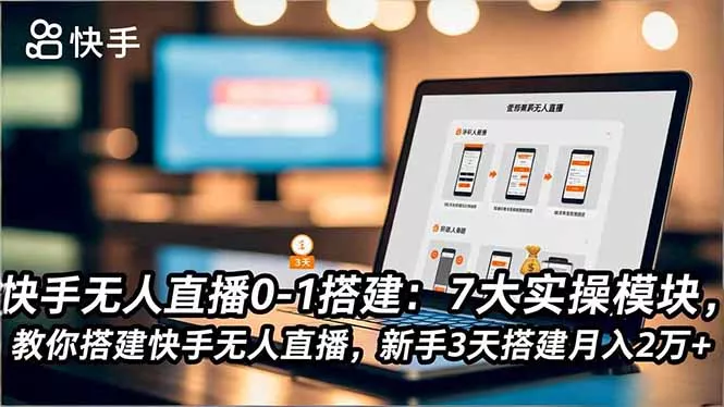 快手无人直播0-1搭建：7大实操模块，教你搭建快手无人直播，新手3天搭建月入2万+ - 付费阅读