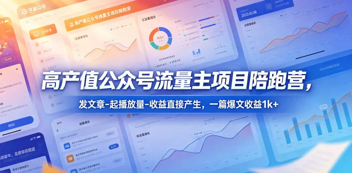 高产值公众号流量主项目陪跑营，发文章-起播放量-收益直接产生，一篇爆文收益1k+ - 付费阅读