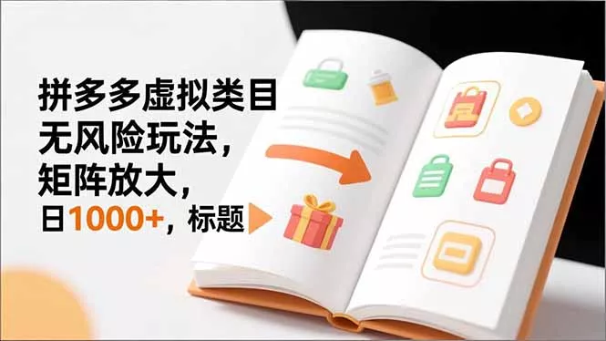 新手必看｜拼多多虚拟类目无风险玩法，矩阵放大，日1000+ - 付费阅读