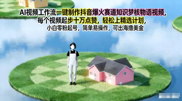 AI视频工作流一键制作抖音爆火赛道知识梦核物语视频，每个视频起步10W点赞，轻松上精选计划 - 付费阅读