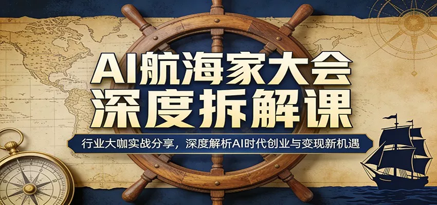 AI航海家大会深度拆解课：行业大咖实战分享，深度解析AI时代创业与变现新机遇 - 付费阅读