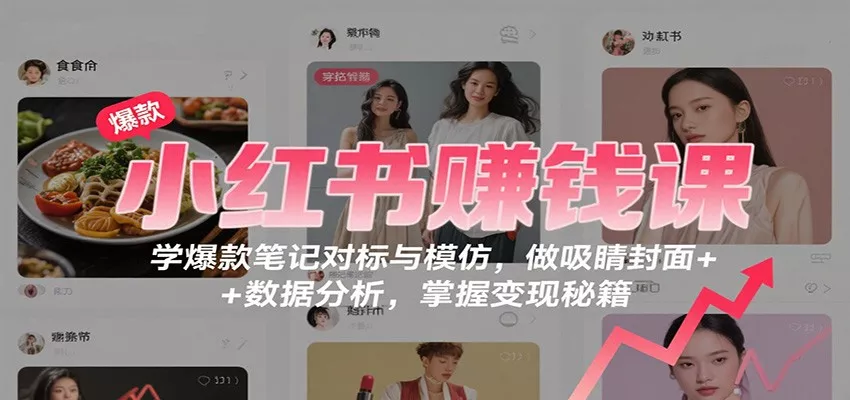 小红书赚钱课：学爆款笔记对标与模仿，做吸睛封面 + 数据分析，掌握变现秘籍 - 付费阅读