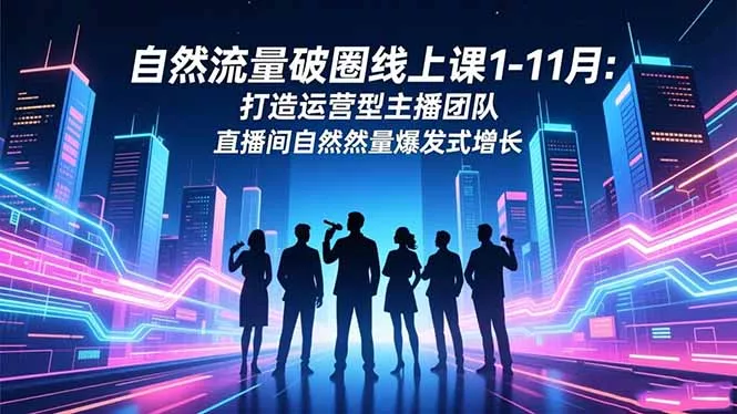 自然流量破圈线上课1-11月：打造运营型主播团队 直播间自然流量爆发式增长 - 付费阅读