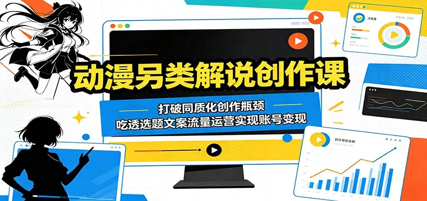 动漫另类解说创作课：打破同质化创作瓶颈，吃透选题文案流量运营实现账号变现 - 付费阅读