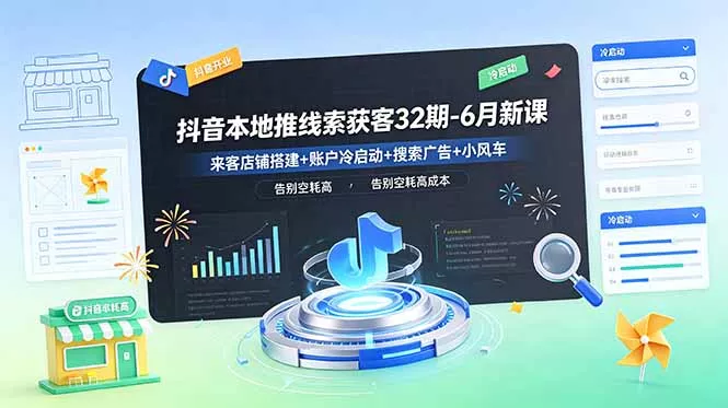 抖音本地推线索获客32期-6月新课：来客店铺搭建+账户冷启动+搜索广告+小风车，告别空耗高成本 - 付费阅读