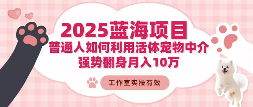 2025蓝海项目：普通人如何利用活体宠物中介，强势翻身月入10万 - 付费阅读