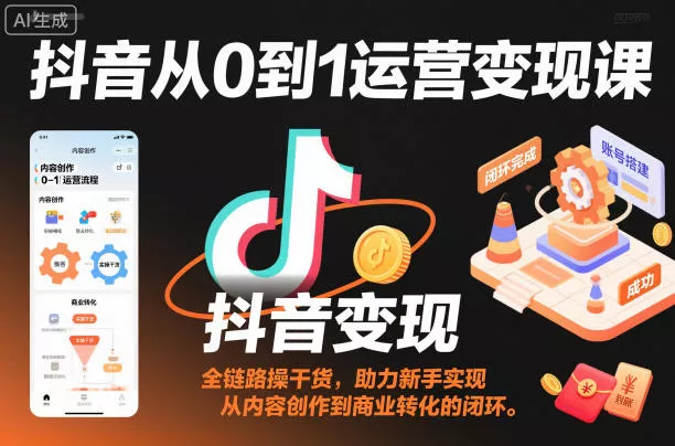 抖音从0到1运营变现课，全链路实操干货，助力新手实现从内容创作到商业转化的闭环 - 付费阅读