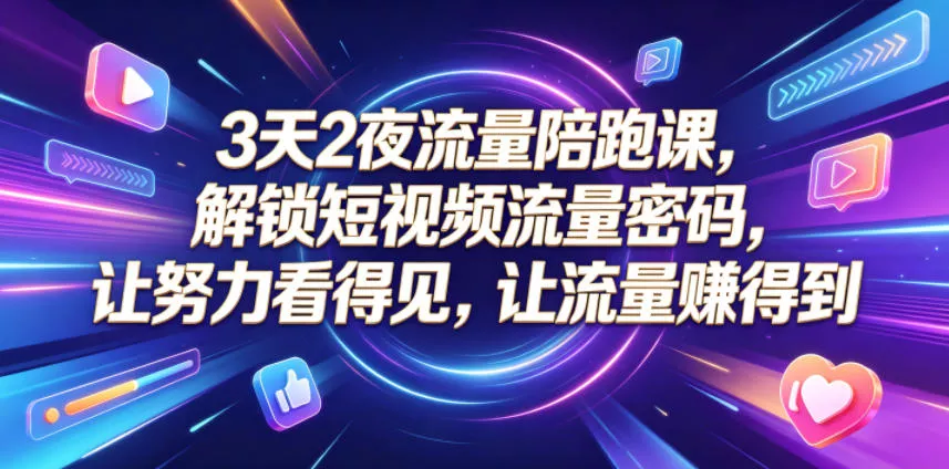 3天2夜流量陪跑课，解锁短视频流量密码，让努力看得见，让流量賺得到 - 付费阅读