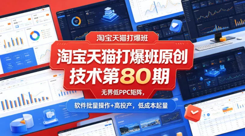 淘宝天猫打爆班原创技术第80期，无界低PPC矩阵，软件批量操作+高投产，低成本起量 - 付费阅读