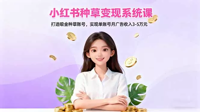 小红书种草变现系统课：打造吸金种草账号，实现单账号月广告收入3-5万元 - 付费阅读