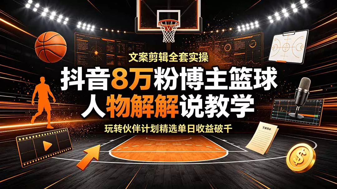 抖音8万粉博主篮球人物解说教学，文案剪辑全套实操，玩转伙伴计划精选单日收益破千 - 付费阅读