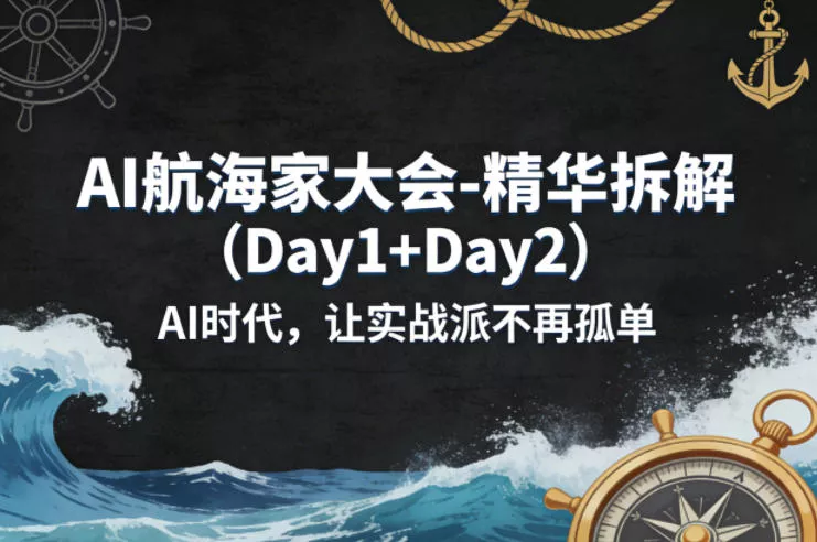 AI航海家大会-精华拆解(Day1+Day2)AI时代，让实战派不再孤单 - 付费阅读