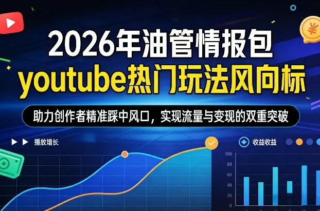 2026年油管情报包，youtube热门玩法风向标，助力创作者精准踩中风口，实现流量与变现的双重突破(更新) - 付费阅读