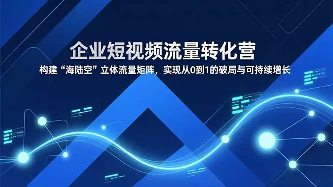 企业短视频流量转化营，构建“海陆空”立体流量矩阵，实现从0到1的破局与可持续增长 - 付费阅读
