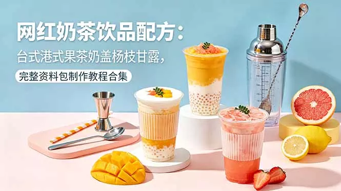 网红奶茶饮品配方：台式港式果茶奶盖杨枝甘露，完整资料包制作教程合集 - 付费阅读