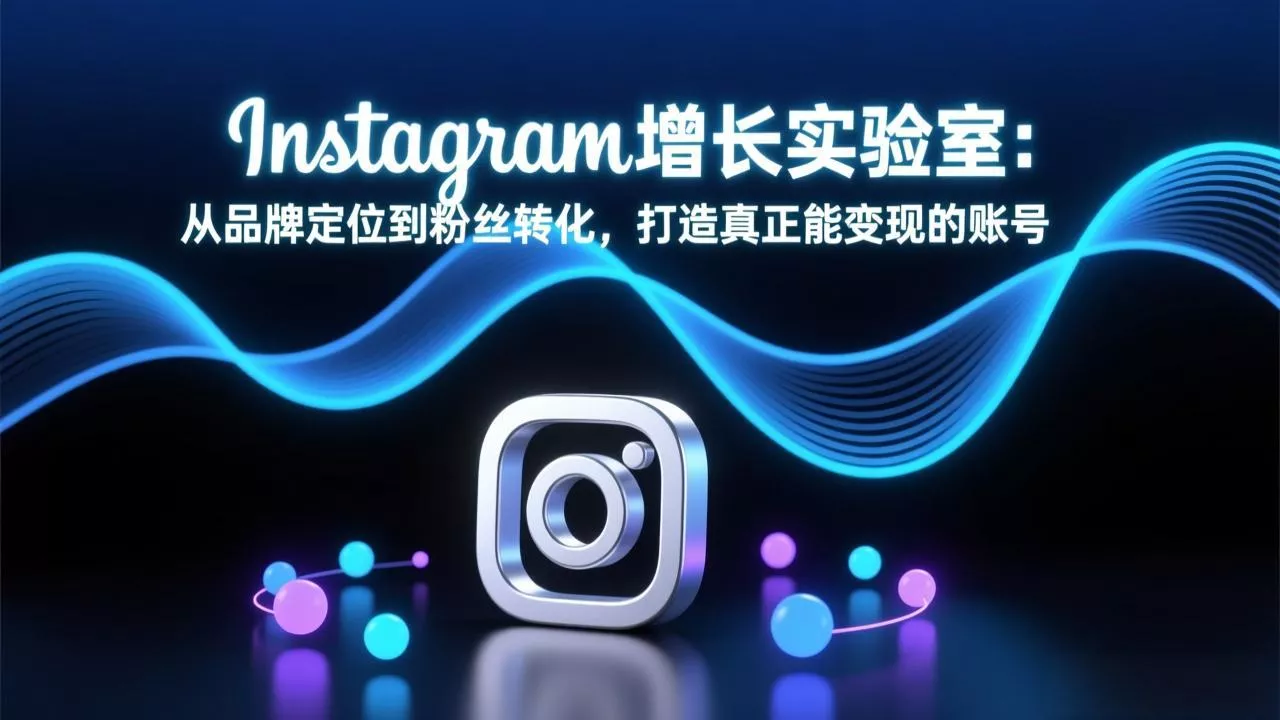 Instagram增长实验室：从品牌定位到粉丝转化，打造真正能变现的账号 - 付费阅读