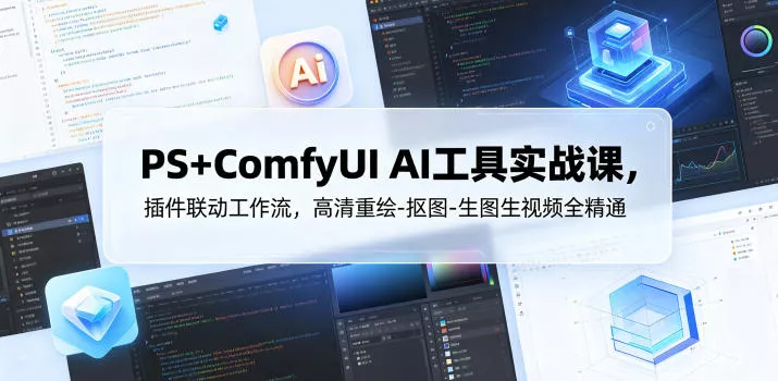 PS+ComfyUI AI工具实战课，插件联动工作流，高清重绘-抠图-生图生视频全精通 - 付费阅读