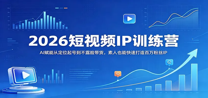 2026短视频IP训练营：AI赋能从定位起号到不露脸带货，素人也能快速打造百万粉丝IP - 付费阅读