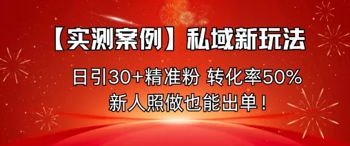 【实测案例】私域新玩法，日引30+精准粉，转化率50%，新人照做也能出单！ - 付费阅读