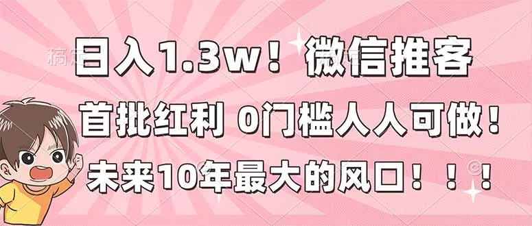 日入1.3w！微信推客，首批红利，未来10年最大的风口，0门槛，人人可做！ - 付费阅读