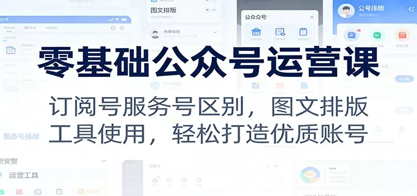 零基础公众号运营课：订阅号服务号区别，图文排版，工具使用，轻松打造优质账号 - 付费阅读