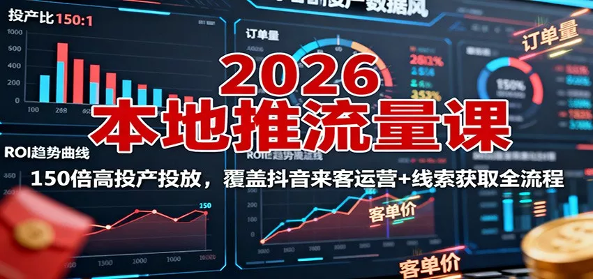 2026本地推流量课：150倍高投产投放，覆盖抖音来客运营+线索获取全流程 - 付费阅读