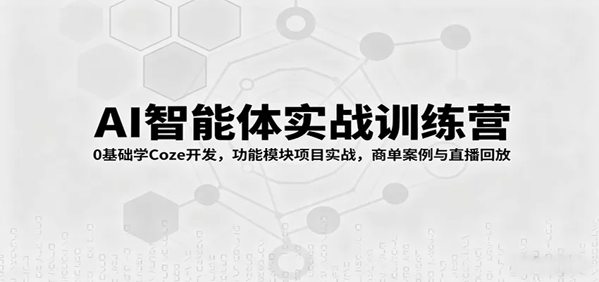 AI智能体实战训练营：0基础学Coze开发，功能模块项目实战，商单案例与直播回放 - 付费阅读