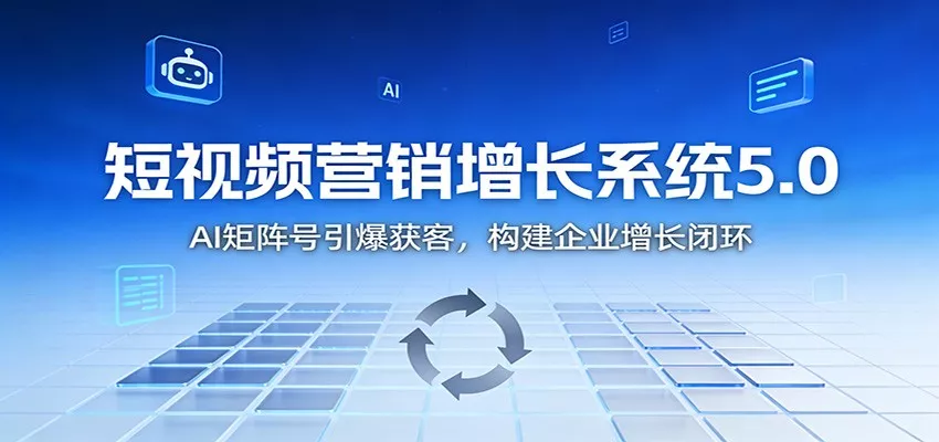 短视频营销增长系统5.0：AI 矩阵号引爆获客，构建企业增长闭环 - 付费阅读