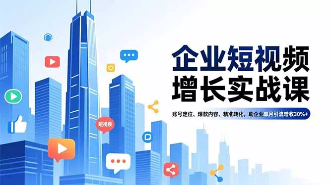 企业短视频增长实战课，账号定位、爆款内容、精准转化，助企业单月引流增收30%+ - 付费阅读