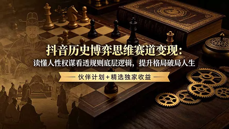 抖音历史博弈思维赛道变现：读懂人性权谋看透规则底层逻辑，提升格局破局人生，伙伴计划+精选独家收益 - 付费阅读