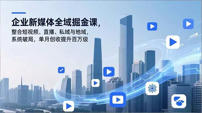 企业新媒体全域掘金课，整合短视频、直播、私域与地域，系统破局，单月创收提升百万级 - 付费阅读