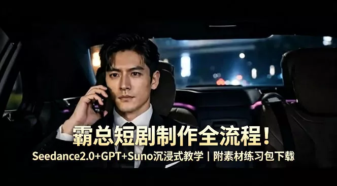 霸总短剧制作全流程！Seedance2.0+GPT+Suno沉浸式教学｜附素材练习包下载 - 付费阅读