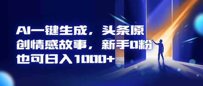 AI一键生成，头条原创情感故事，新手0粉也可日入1000+ - 付费阅读