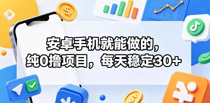 安卓手机就能做的，纯0撸项目，每天稳定30+ - 付费阅读