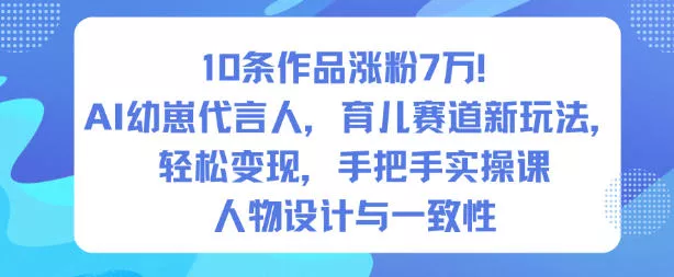 10条作品涨粉7W！AI幼崽代言人，育儿赛道新玩法，轻松变现，手把手实操课 - 付费阅读