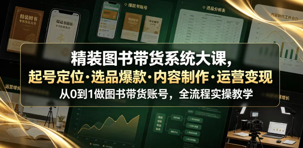 精装图书带货系统大课，起号定位・选品爆款・内容制作・运营变现，从0到1做图书带货账号，全流程实操教学 - 付费阅读