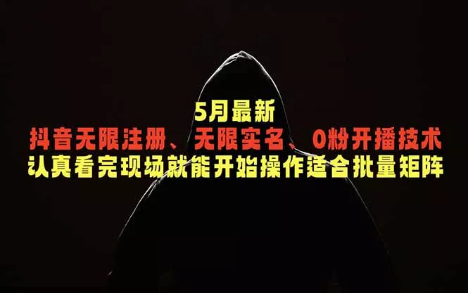 5月最新抖音无限注册、无限实名、0粉开播技术，认真看完现场就能开始操作，适合批量矩阵 - 付费阅读