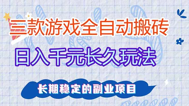 三款全自动游戏搬砖，日入千元，长久玩法，长期稳定的副业项目！ - 付费阅读