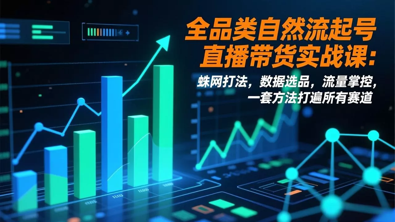 全品类自然流起号直播带货实战课：蛛网打法，数据选品，流量掌控，一套方法打遍所有赛道 - 付费阅读
