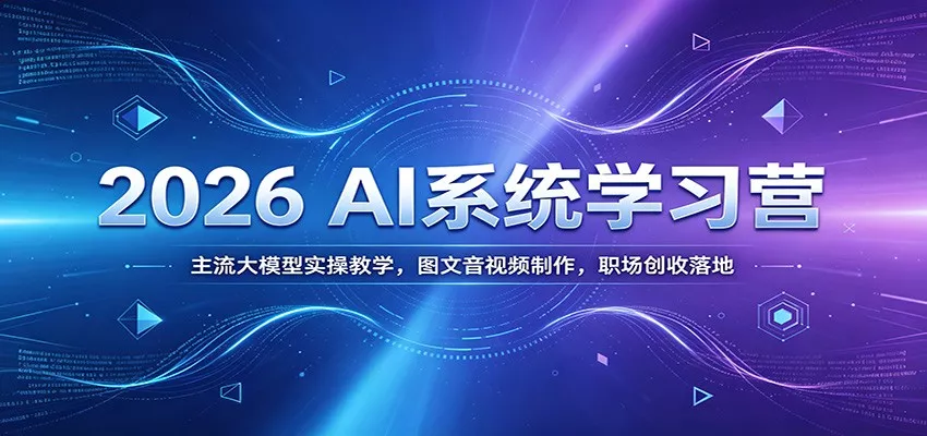 2026 AI系统学习营：主流大模型实操教学，图文音视频制作，职场创收落地 - 付费阅读